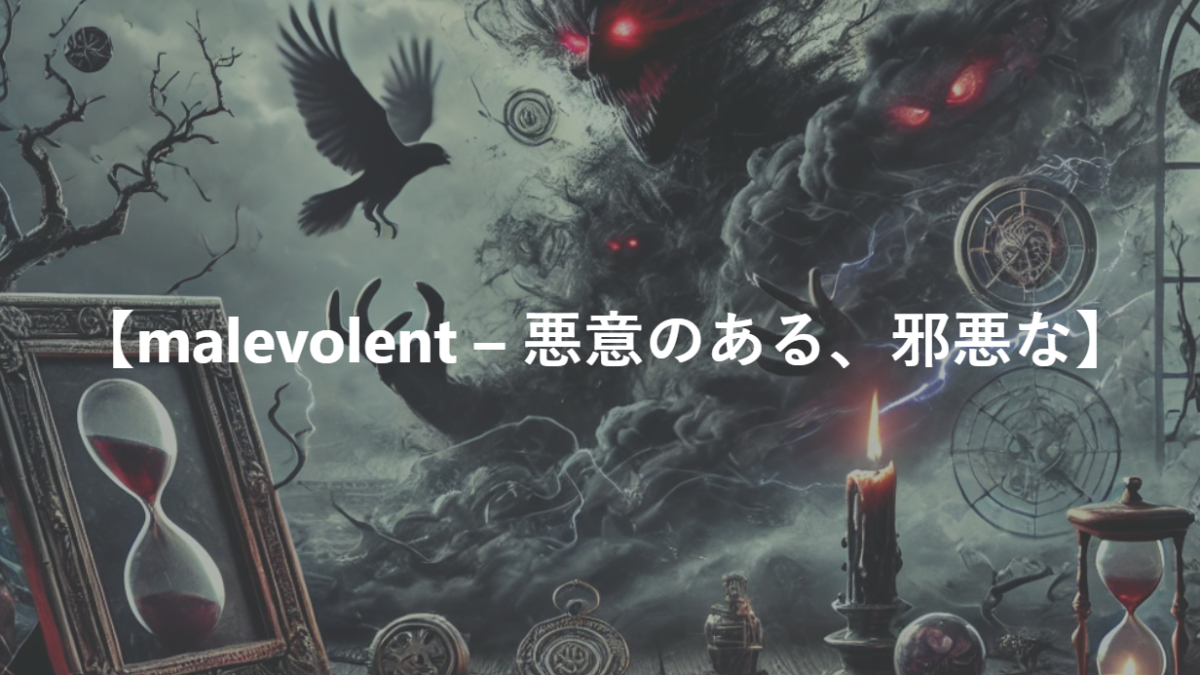 【malevolent – 悪意のある、陰険な、邪悪な】