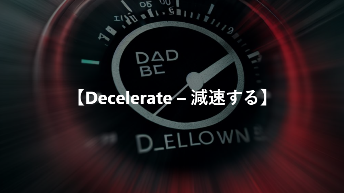 【Decelerate – 減速する】