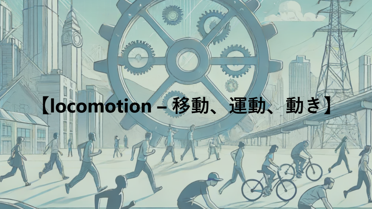 【locomotion – 移動、運動、動き】