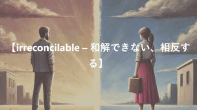 【irreconcilable – 和解できない、相反する】