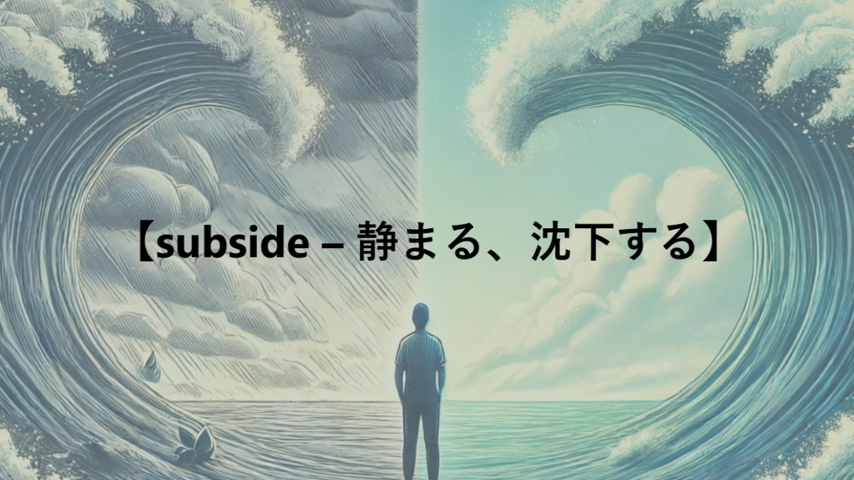 【subside – 静まる、沈下する】