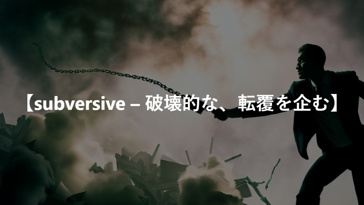 【subversive – 破壊的な、転覆を企む】