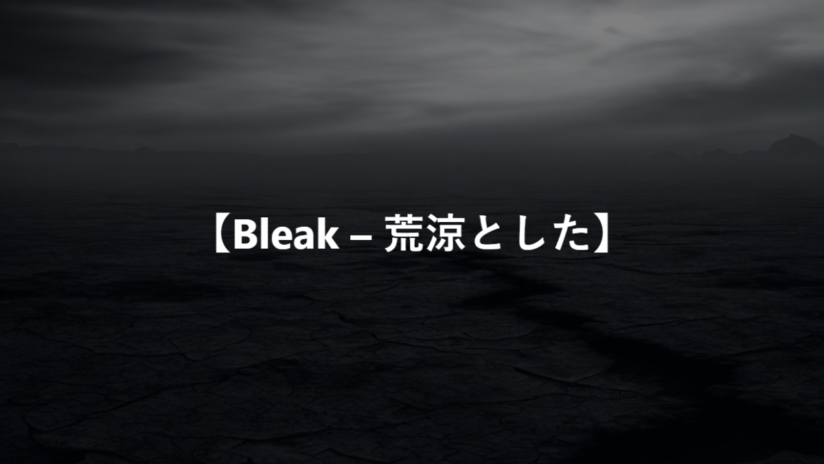 【Bleak – 荒涼とした】