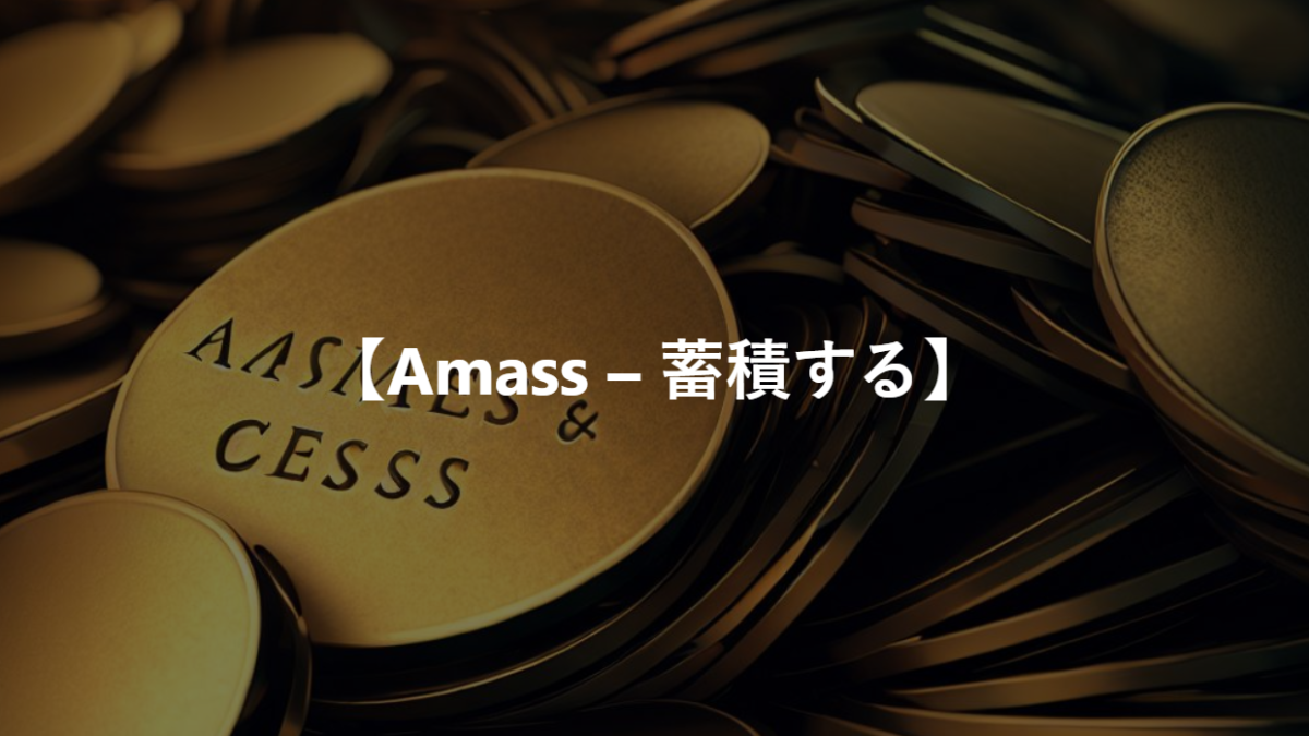 【Amass – 蓄積する】