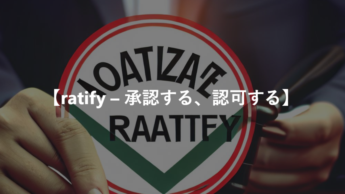 【ratify – 承認する、認可する】