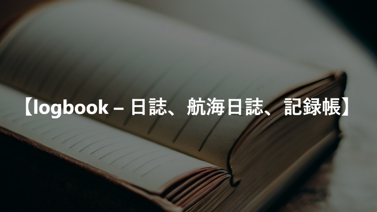 【logbook -日誌、航海日誌、記録帳】