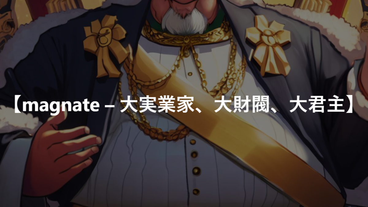 【magnate – 大実業家、大財閥、大君主】