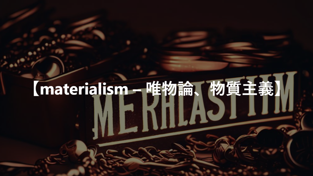 【materialism – 唯物論、物質主義】