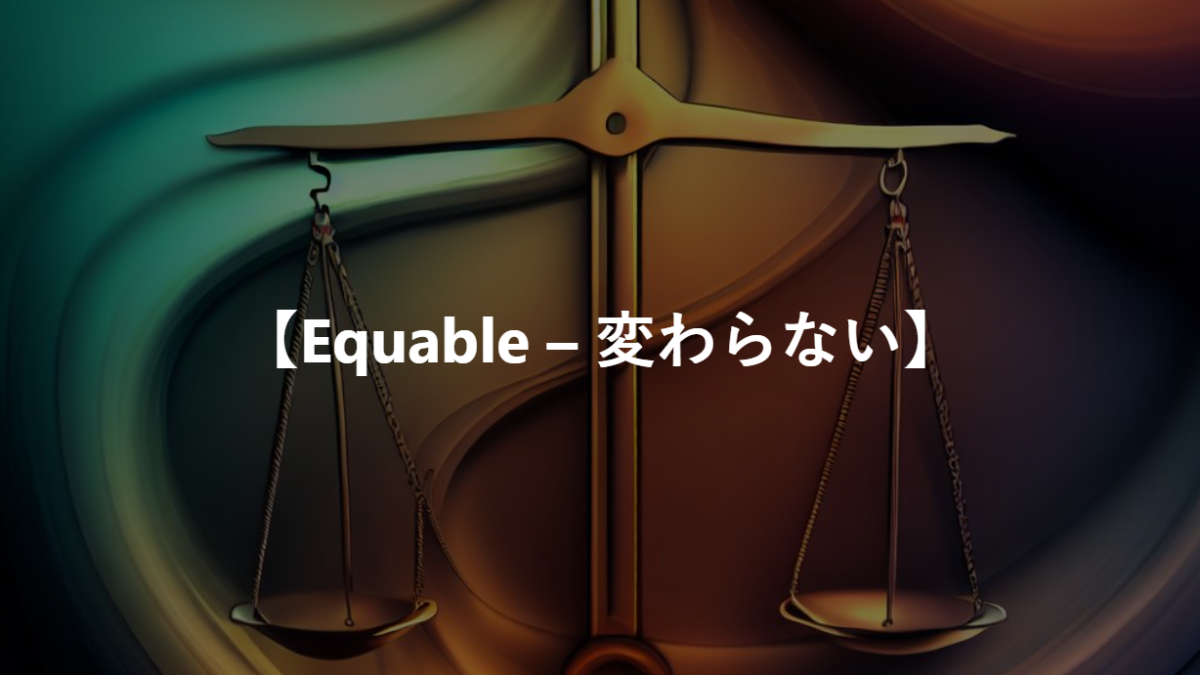 【Equable – 平静な、変わらない】