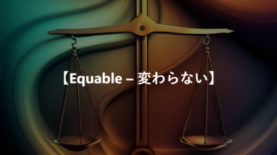 【Equable – 平静な、変わらない】