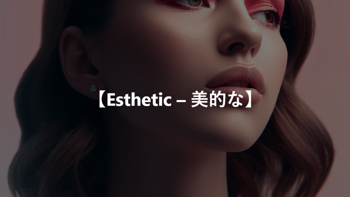 【Esthetic – 美的な】