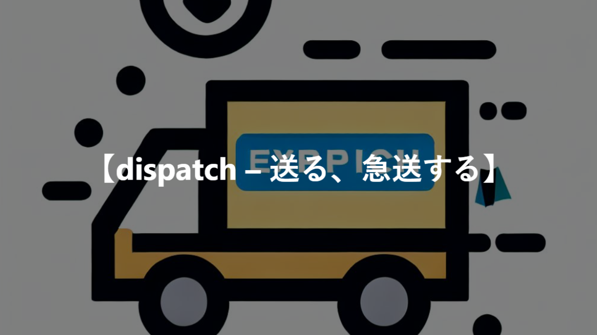 【dispatch – 送る、急送する】