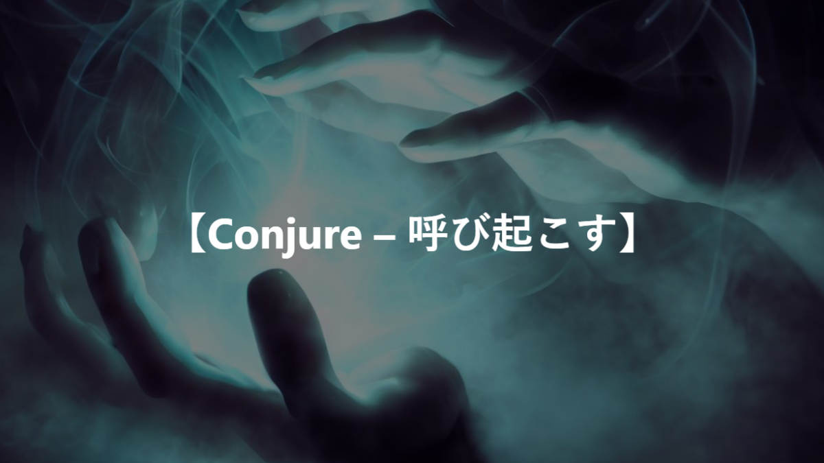 【Conjure – 呼び起こす】