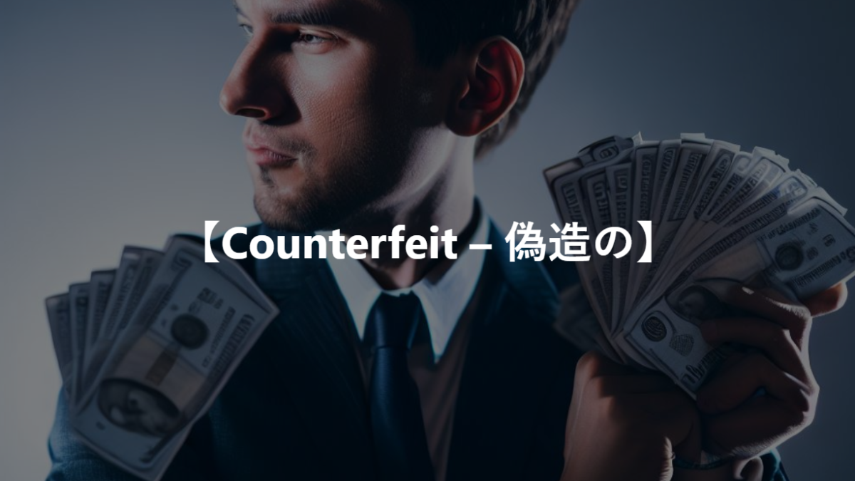 【Counterfeit – 偽造の, 偽造する】