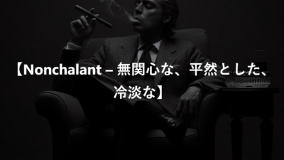 【Nonchalant – 無関心な、平然とした、冷淡な】