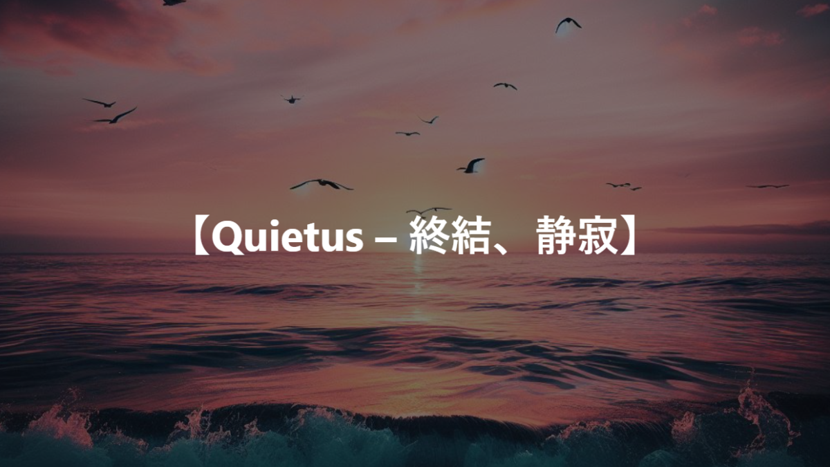 【Quietus – 終結、静寂】