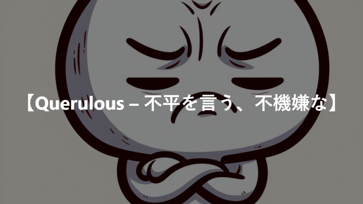 【Querulous – 不平を言う、不機嫌な】