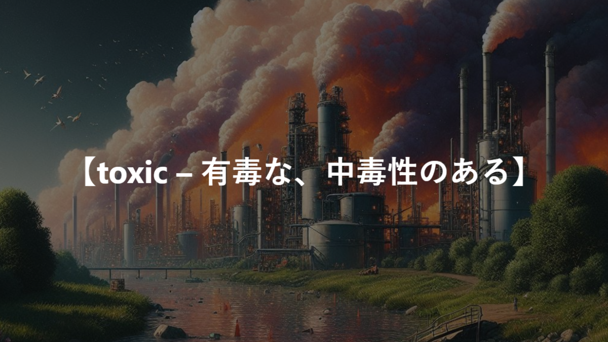 【toxic – 有毒な、中毒性のある】