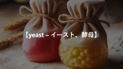 【yeast – イースト、酵母】