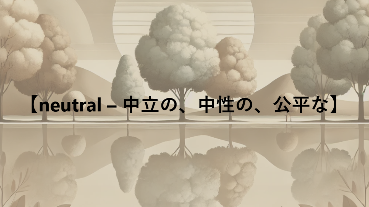 【neutral – 中立の、中性の、公平な】