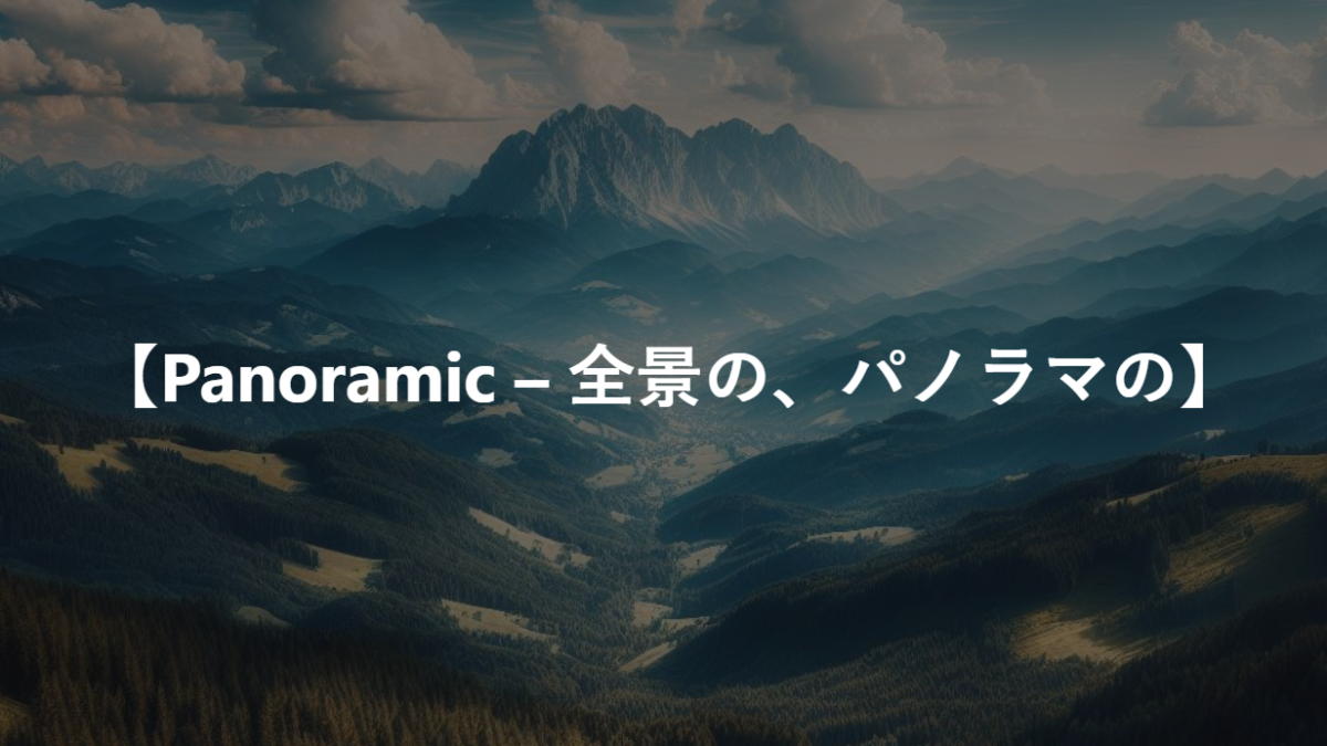 【Panoramic – 全景の、パノラマの】