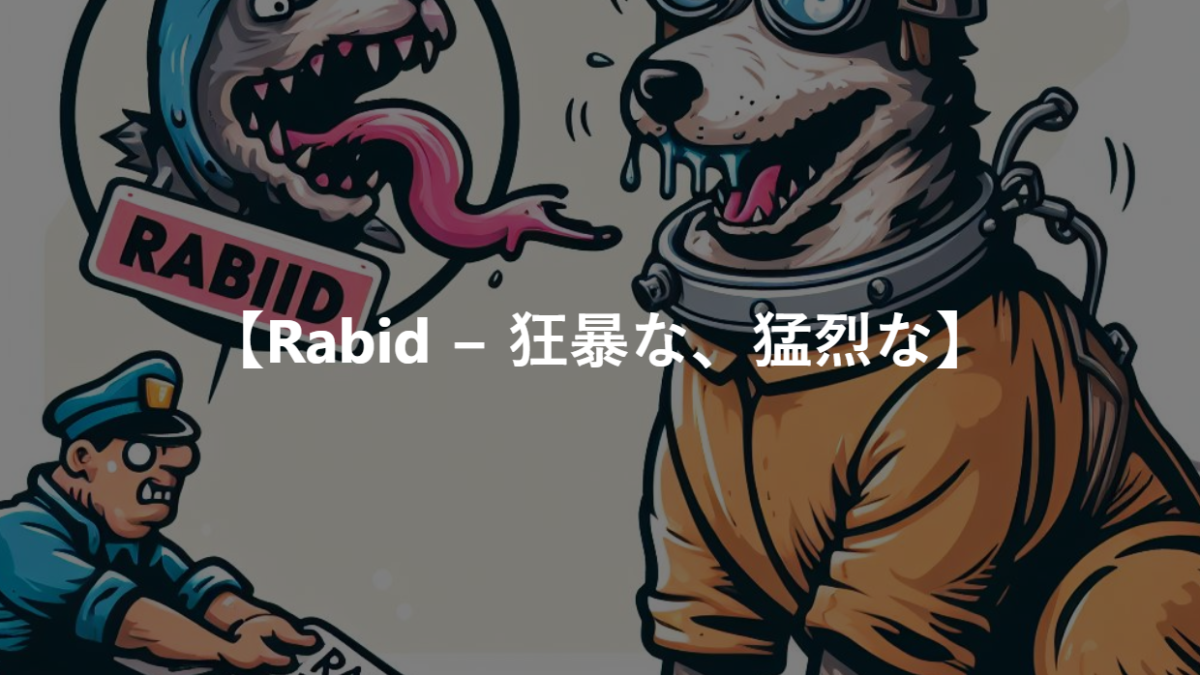 【Rabid − 狂暴な、猛烈な】