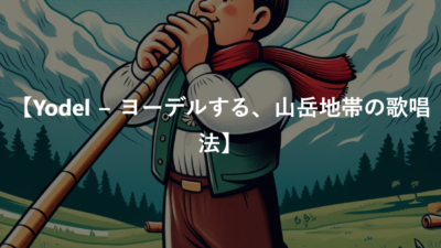 【Yodel − ヨーデルする、山岳地帯の歌唱法】