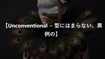 【Unconventional − 型にはまらない、異例の】