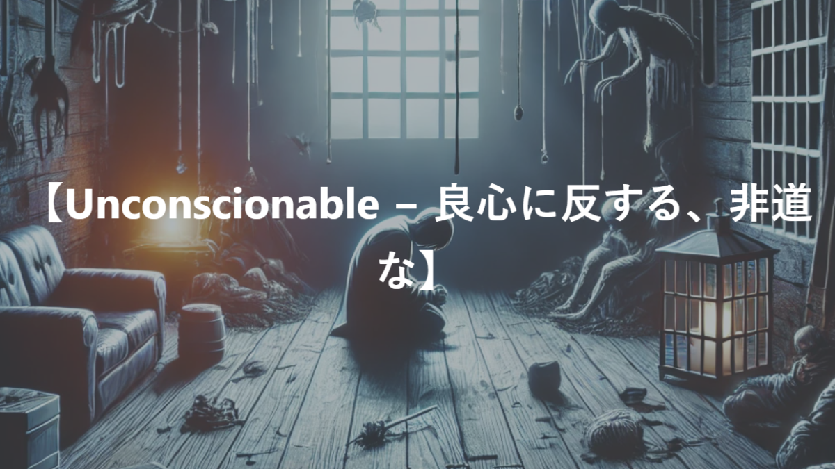 【Unconscionable − 良心に反する、非道な】