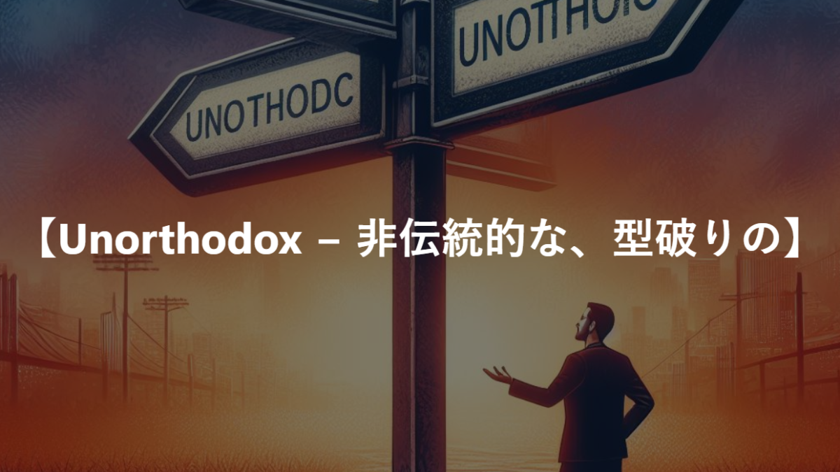 【Unorthodox − 非伝統的な、型破りの】