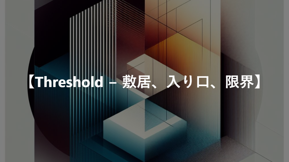 【Threshold − 敷居、入り口、限界】