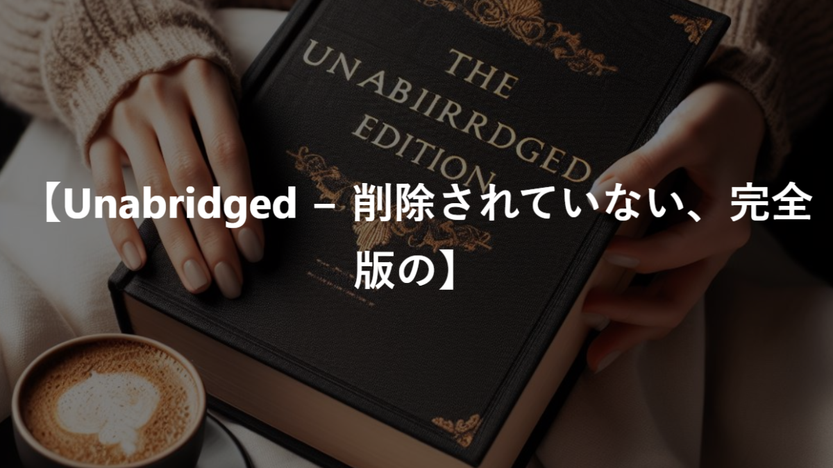 【Unabridged − 削除されていない、完全版の】