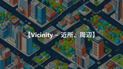 【Vicinity − 近所、周辺】