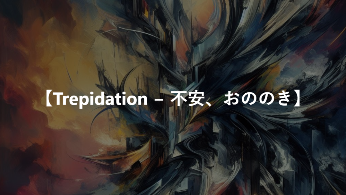 【Trepidation − 不安、おののき】