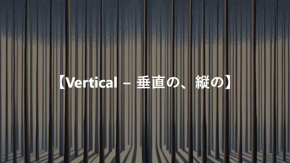 【Vertical − 垂直の、縦の】