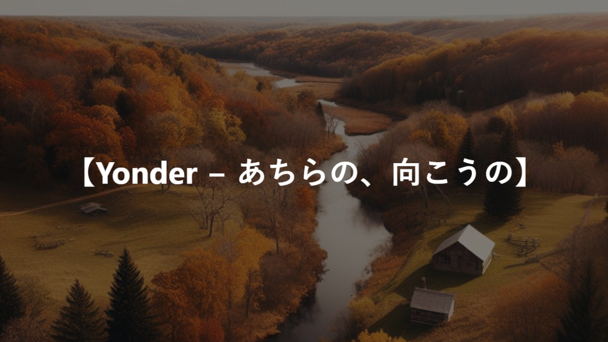 【Yonder − あちらの、向こうの】