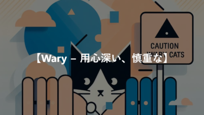 【Wary − 用心深い、慎重な】