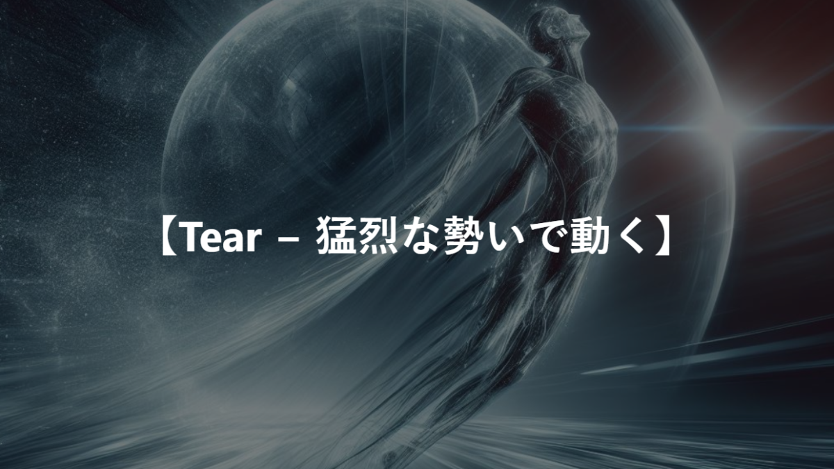 【Tear − 猛烈な勢いで動く】