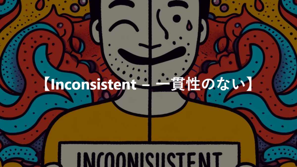 【Inconsistent − 一貫性のない】