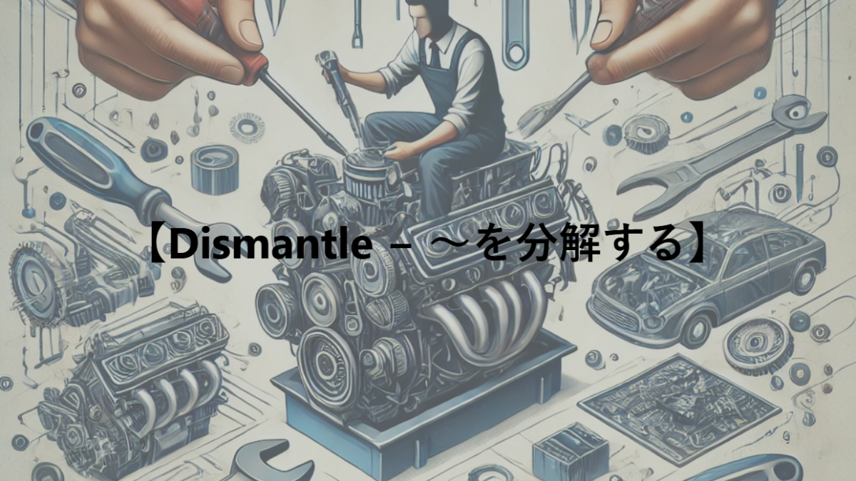 【Dismantle − ～を分解する】