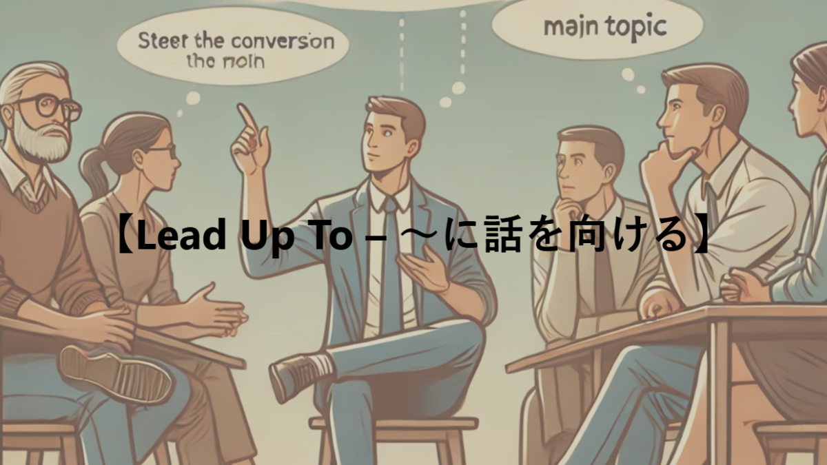 【Lead Up To – ～に話を向ける】