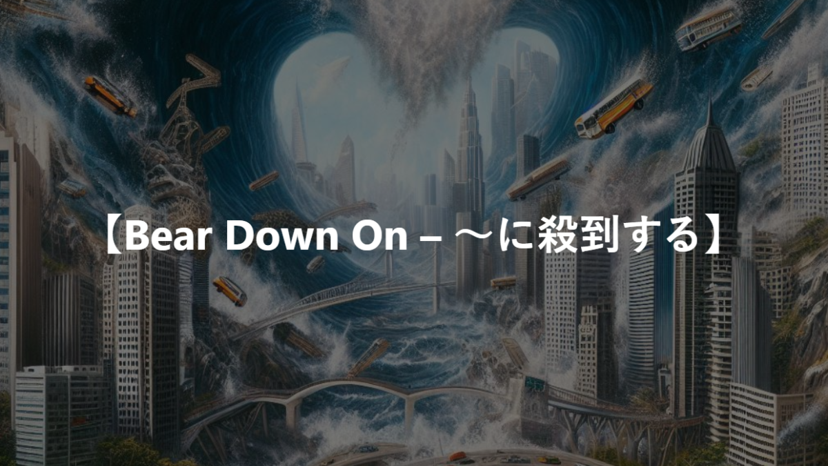 【Bear Down On – ～に殺到する】