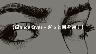 【Glance Over – ざっと目を通す】