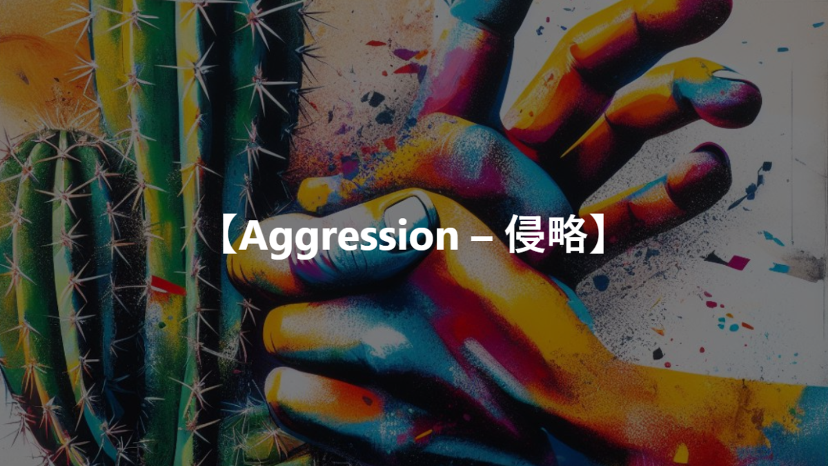 【Aggression – 侵略】