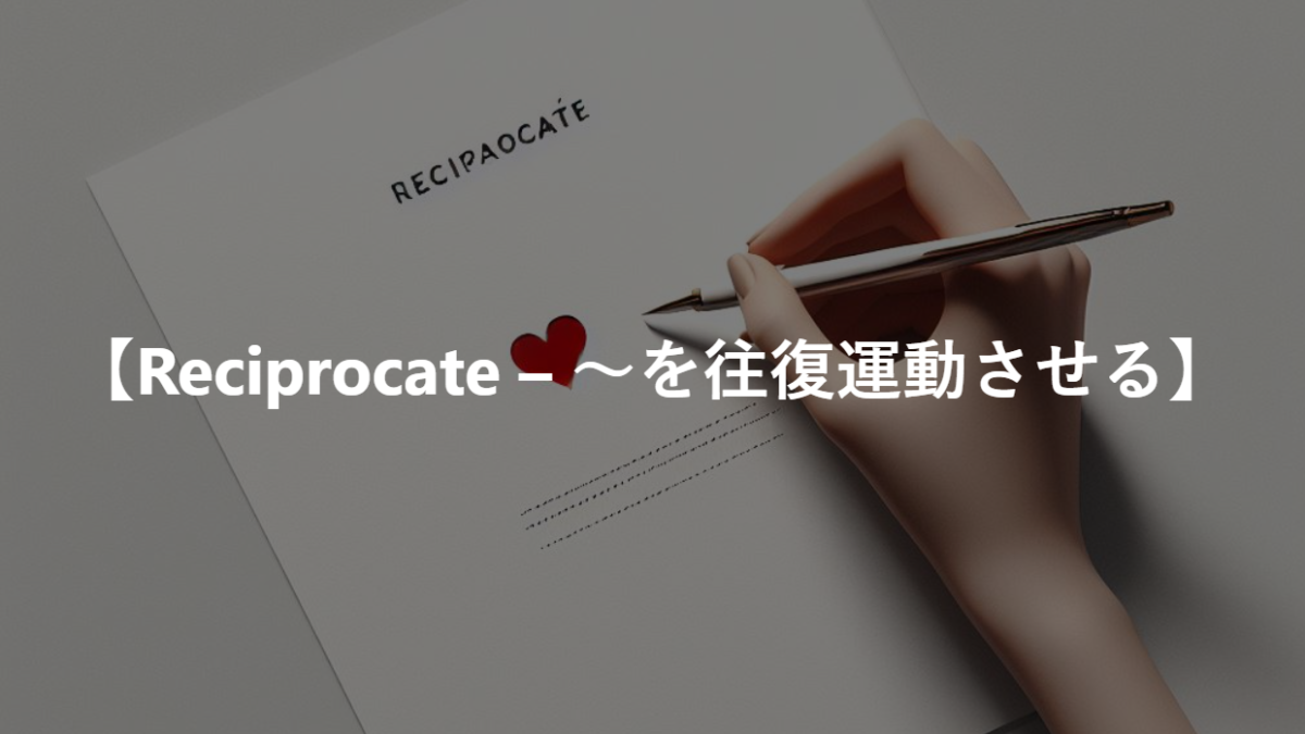 【Reciprocate – ～を往復運動させる】