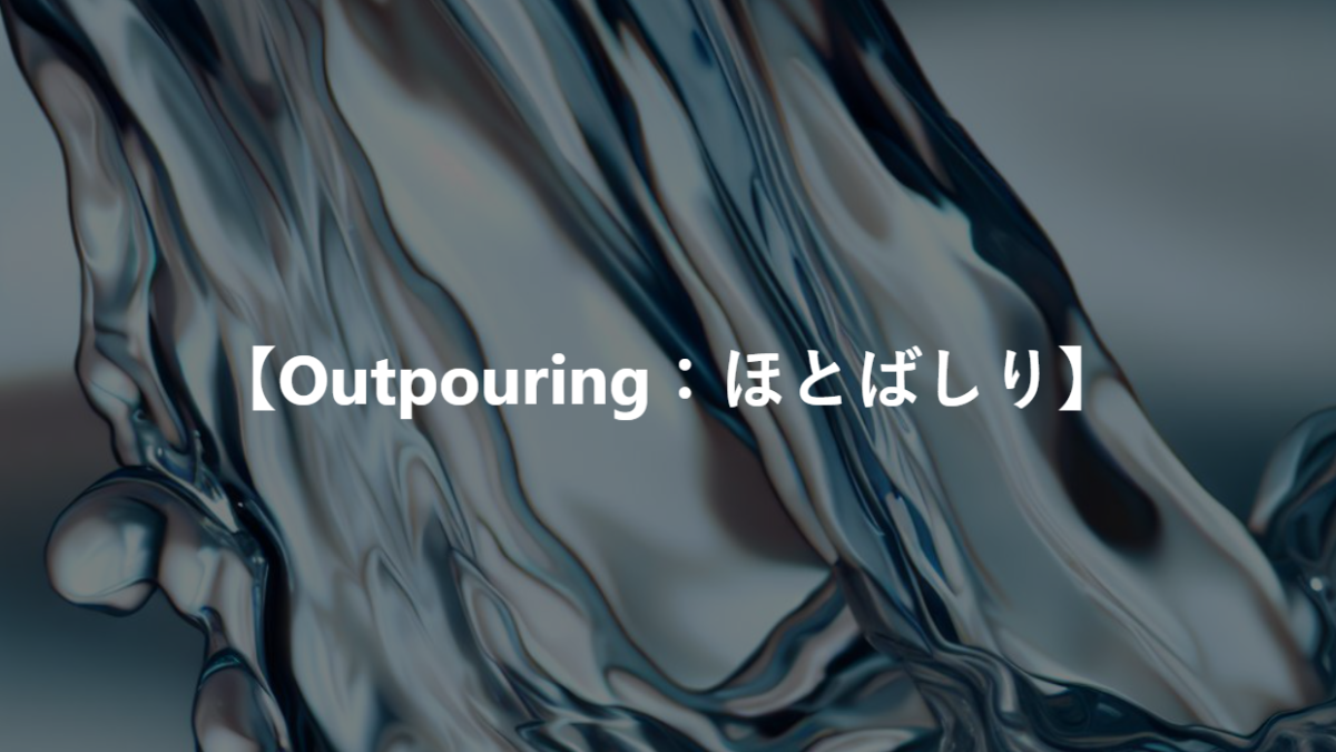 【Outpouring：ほとばしり】