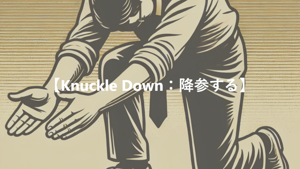 【Knuckle Down：降参する】
