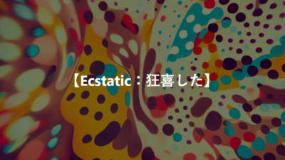 【Ecstatic：狂喜した】