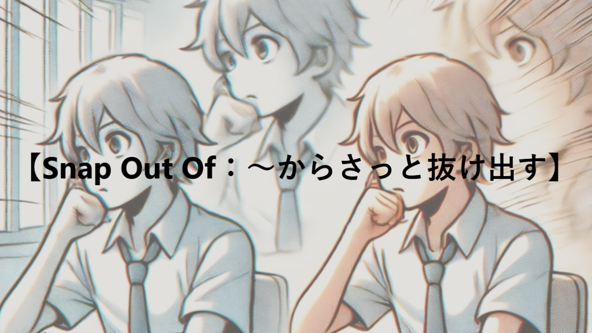 【Snap Out Of：～からさっと抜け出す】