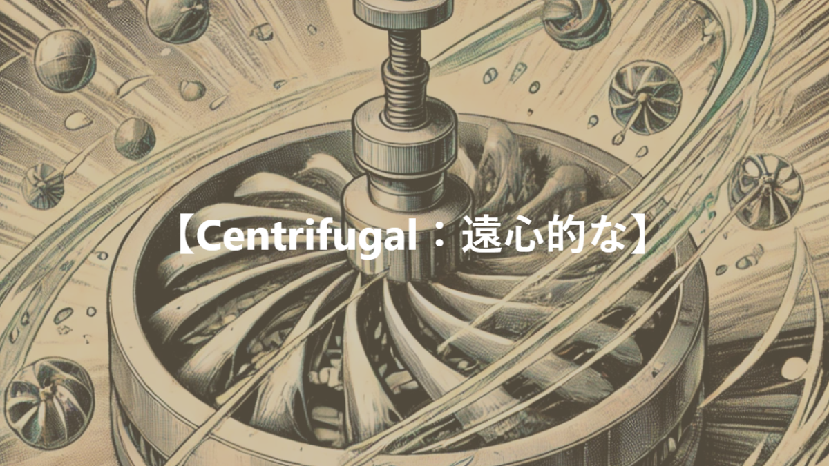 【Centrifugal：遠心的な】